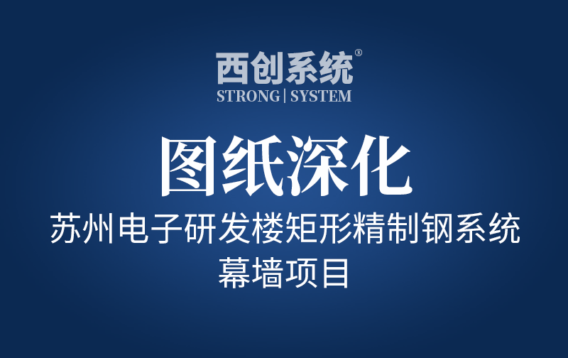 蘇州電子研發(fā)樓矩形精制鋼系統(tǒng)幕墻項(xiàng)目圖紙深化 - 西創(chuàng)系